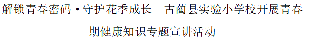 解锁青春密码·守护花季成长——四川省泸州市古蔺县实验小学校开展青春期健康知识专题宣讲活动